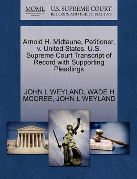 Arnold H. Midtaune, Petitioner, V. United States. U.S. Supreme Court Transcript of Record with Supporting Pleadings by John L Weyland 9781270709190