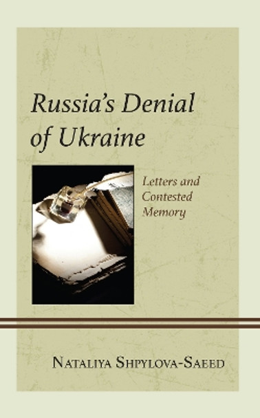 Russia’s Denial of Ukraine: Letters and Contested Memory by Nataliya Shpylova-Saeed 9781666941814