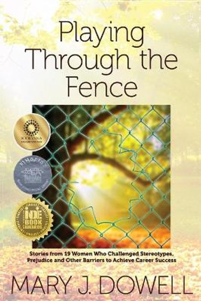 Playing Through the Fence: Stories from 19 Women Who Challenged Stereotypes, Prejudice and Other Barriers to Achieve Career Success by Mary Jo Dowell 9781595984746