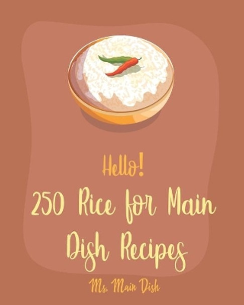 Hello! 250 Rice for Main Dish Recipes: Best Rice for Main Dish Cookbook Ever For Beginners [Risotto Cookbook, Brown Rice Recipes, Shrimp Creole Recipe, Fried Rice Recipe, Spanish Rice Recipe] [Book 1] by MS Main Dish 9798621028497