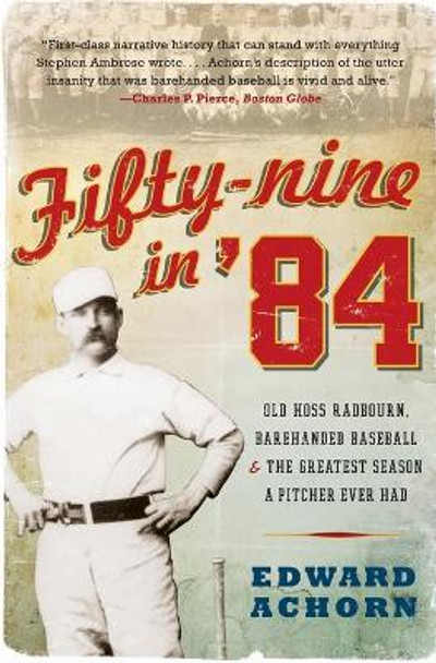 Fifty-nine in '84: Old Hoss Radbourn, Barehanded Baseball, and the Greatest Season a Pitcher Ever Had by Edward Achorn 9780061825873