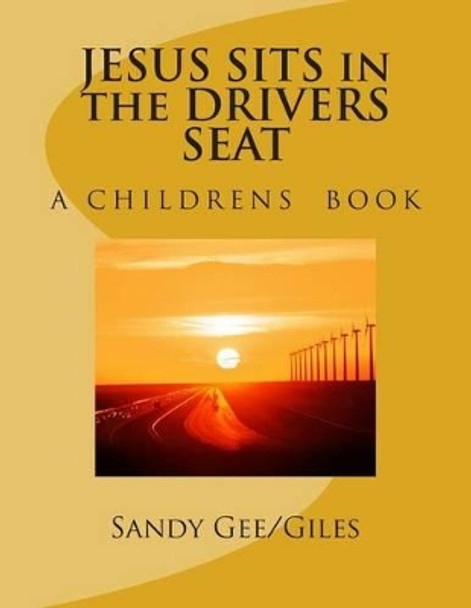 JESUS SITS in the DRIVERS SEAT by Sandy Adele Gee/Giles 9781500428365