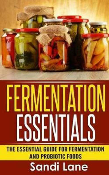 Fermentation Essentials: The Essential Guide for Fermentation and Probiotic Foods by Sandi Lane 9781514216811