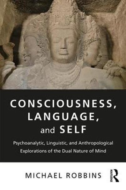 Consciousness, Language, and Self: Psychoanalytic, Linguistic, and Anthropological Explorations of the Dual Nature of Mind by Michael Robbins