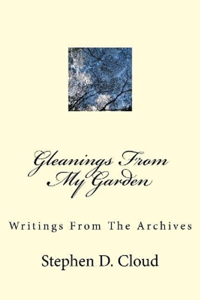 Gleanings From My Garden: Writings From The Archives by Stephen D Cloud 9781545398258