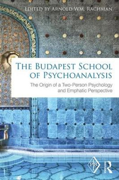 The Budapest School of Psychoanalysis: The Origin of a Two-Person Psychology and Emphatic Perspective Arnold Rachman 9781138195219