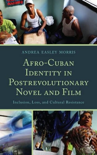 Afro-Cuban Identity in Post-Revolutionary Novel and Film: Inclusion, Loss, and Cultural Resistance by Andrea Easley Morris 9781611484229