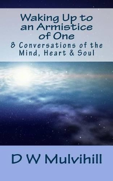 Waking Up to an Armistice of One: 8 Conversations of the Mind, Heart & Soul by D W Mulvihill 9781494408961