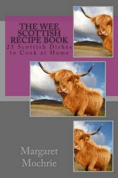 The Wee Scottish Recipe Book: 25 Scottish Dishes to Cook at Home by Margaret Mochrie 9781511820165