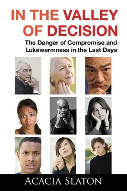 In the Valley of Decision: The Danger of Compromise and Lukewarmness in the Last Days by Acacia Slaton 9781544171005