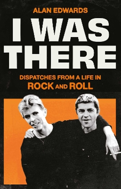 I Was There: Dispatches from a Life in Rock and Roll by Alan Edwards 9781398525245