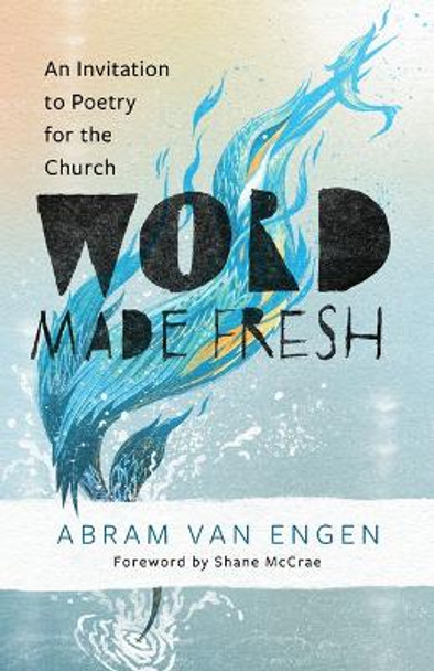 Word Made Fresh: An Invitation to Poetry for the Church by Abram Van Engen 9780802883605