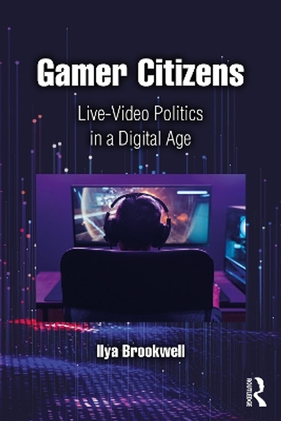 Gamer Citizens: Live-Video Politics in a Digital Age by Ilya Brookwell 9781032371337