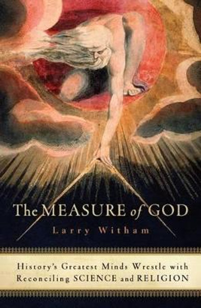 The Measure of God: History's Greatest Minds Wrestle with Reconciling Science and Religion by Larry Witham 9780060858339