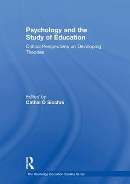 Psychology and the Study of Education: Critical Perspectives on Developing Theories by Cathal O. Siochru