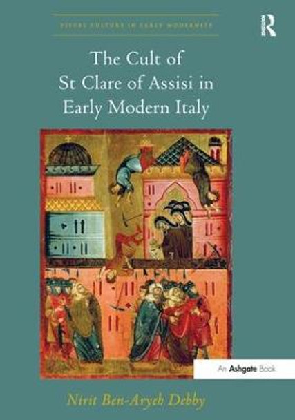 The Cult of St Clare of Assisi in Early Modern Italy by Nirit Ben-Aryeh Debby