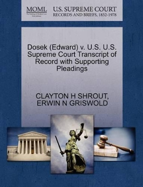 Dosek (Edward) V. U.S. U.S. Supreme Court Transcript of Record with Supporting Pleadings by Clayton H Shrout 9781270499831