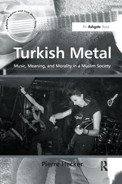 Turkish Metal: Music, Meaning, and Morality in a Muslim Society by Pierre Hecker