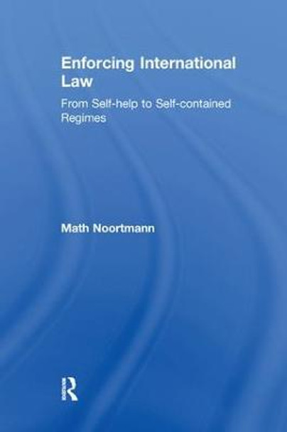 Enforcing International Law: From Self-help to Self-contained Regimes by Math Noortmann