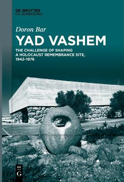 Yad Vashem: The Challenge of Shaping a Holocaust Remembrance Site, 1942–1976 by Doron Bar 9783111266350