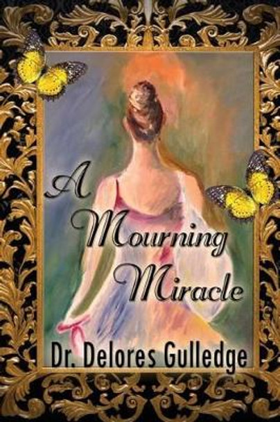 A Mourning Miracle: the Dawning of my Dance by Delores D Gulledge 9781492124696