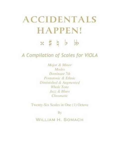 ACCIDENTALS HAPPEN! A Compilation of Scales for Viola in One Octave: Major & Minor, Modes, Dominant 7th, Pentatonic & Ethnic, Diminished & Augmented, Whole Tone, Jazz & Blues, Chromatic by William H Somach 9781490965413