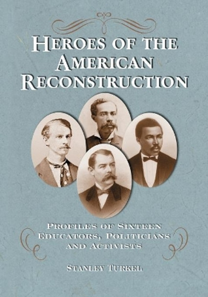 Heroes of the American Reconstruction: Profiles of Sixteen Educators, Politicians and Activists by Stanley Turkel 9780786442508