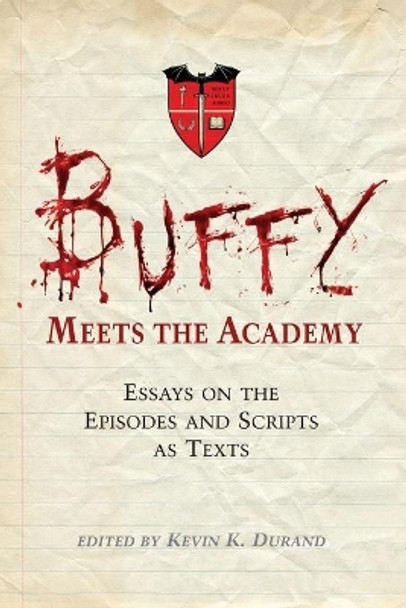 Buffy Meets the Academy: Essays on the Episodes and Scripts as Texts by Kevin Durand 9780786443550