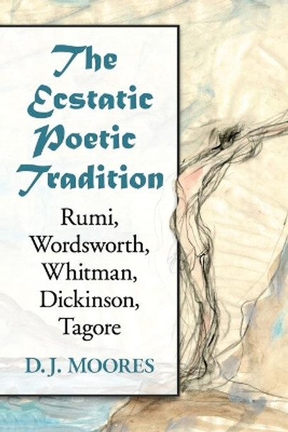 The Ecstatic Poetic Tradition: A Critical Study from the Ancients through Rumi, Wordsworth, Whitman, Dickinson and Tagore by D. J. Moores 9780786478163