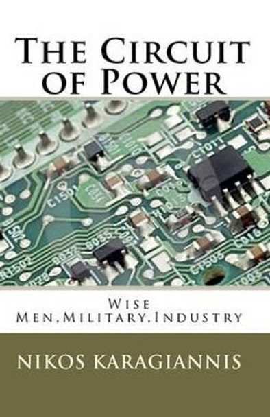 The Circuit of Power: Wise Men, Military, Industry by Nikos Karagiannis 9781453614822