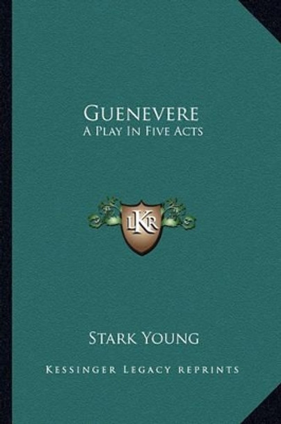 Guenevere: A Play in Five Acts by Stark Young 9781163585917