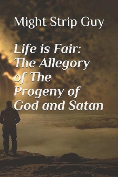 Life is Fair: The Allegory of The Progeny of God and Satan by Might Strip Guy 9781712269183