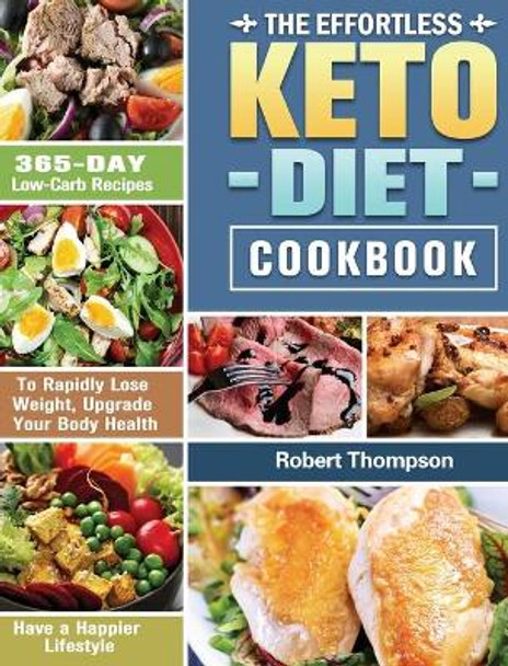 The Effortless Keto Diet Cookbook: 365-Day Low-Carb Recipes to Rapidly Lose Weight, Upgrade Your Body Health and Have a Happier Lifestyle by Robert Thompson 9781649845955