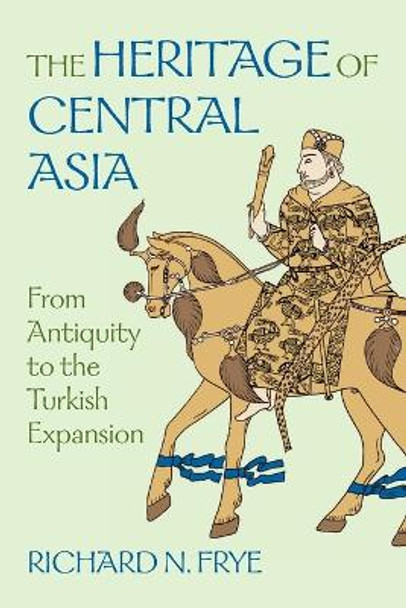 The Heritage of Central Asia: From Antiquity to the Turkish Expansion by Richard N. Frye 9781558761117