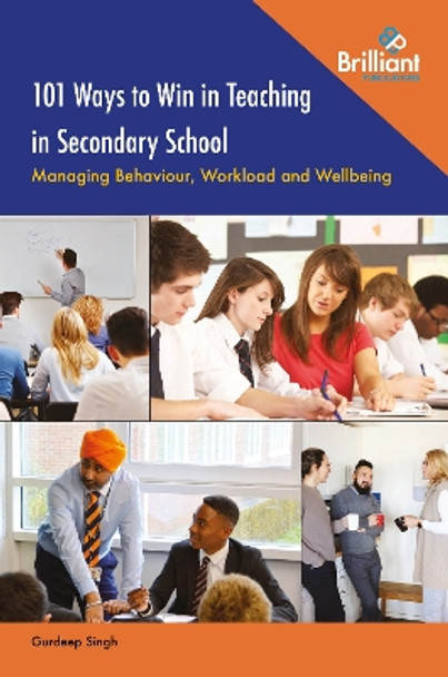 101 Ways to Win in Teaching in Secondary School: Managing Behaviour, Workload and Wellbeing by Gurdeep Singh 9781783173549