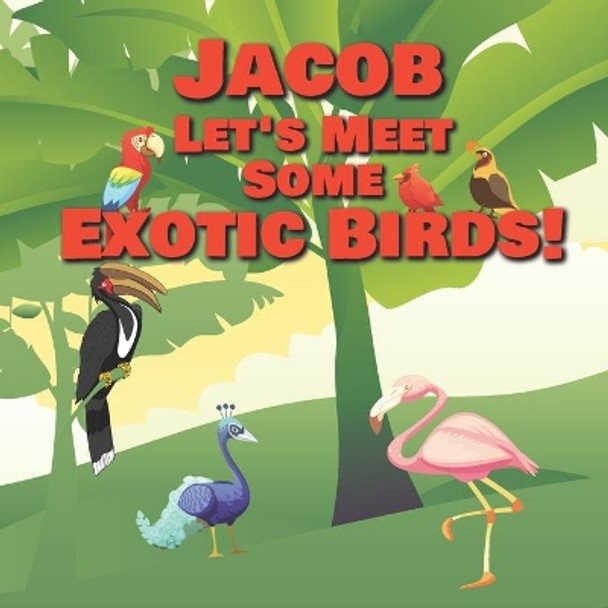 Jacob Let's Meet Some Exotic Birds!: Personalized Kids Books with Name - Tropical & Rainforest Birds for Children Ages 1-3 by Chilkibo Publishing 9798559284286