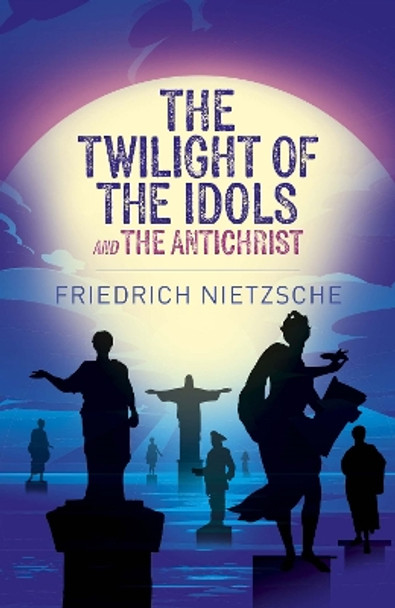 The Twilight of the Idols and The Antichrist by Frederich Nietzsche 9781398834309