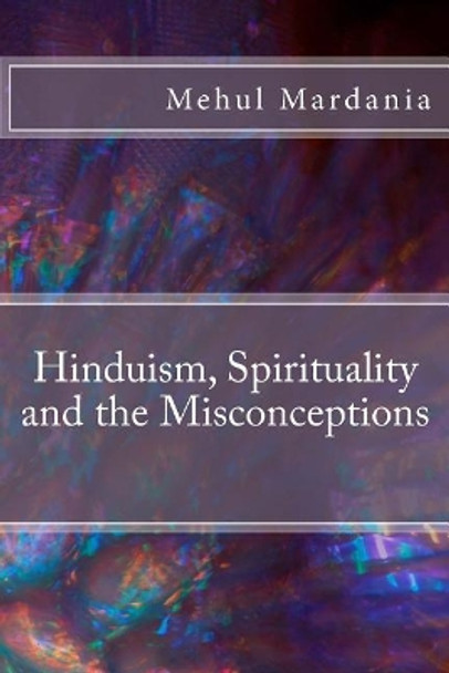 Hinduism, Spirituality and the Misconceptions by Mehul Mardania M 9781535581394