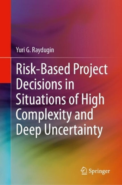 Risk-Based Project Decisions in Situations of High Complexity and Deep Uncertainty by Yuri G. Raydugin 9783031569876