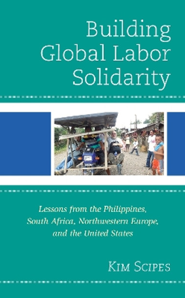 Building Global Labor Solidarity: Lessons from the Philippines, South Africa, Northwestern Europe, and the United States by Kim Scipes 9781793631527