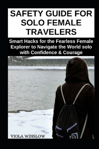 Safety Guide for Solo Female Travelers: Smart Hacks for the Fearless Female Explorer to Navigate the World solo with Confidence & Courage by Viola Winslow 9798878142762