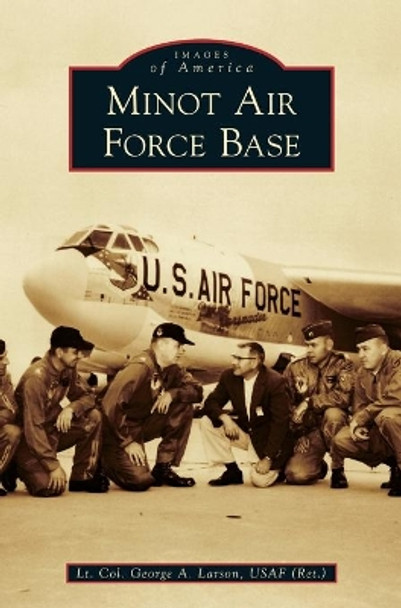 Minot Air Force Base by Lt Col George a Larson Usaf (Ret ) 9781540238207