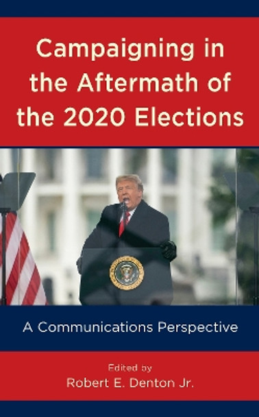 Campaigning in the Aftermath of the 2020 Elections: A Communications Perspective by Robert E Denton 9781538161265