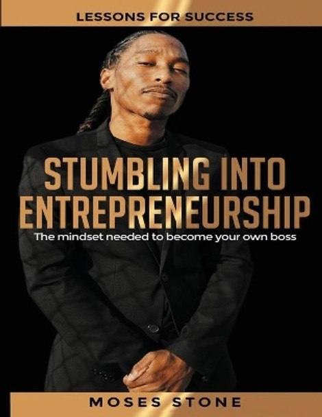 Stumbling Into Entrepreneurship: Lessons For Success. The mindset needed to become your own boss by Moses Stone 9798631341203
