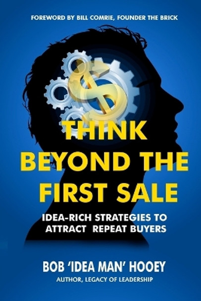 Think Beyond the FIRST Sale: Idea-rich strategies to attract repeat buyers by Bob 'Idea Man' Hooey 9781543294293