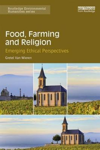 Food, Farming and Religion: Emerging Ethical Perspectives by Gretel Van Wieren