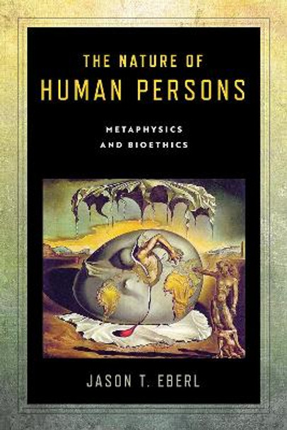 The Nature of Human Persons: Metaphysics and Bioethics by Jason T. Eberl 9780268107741