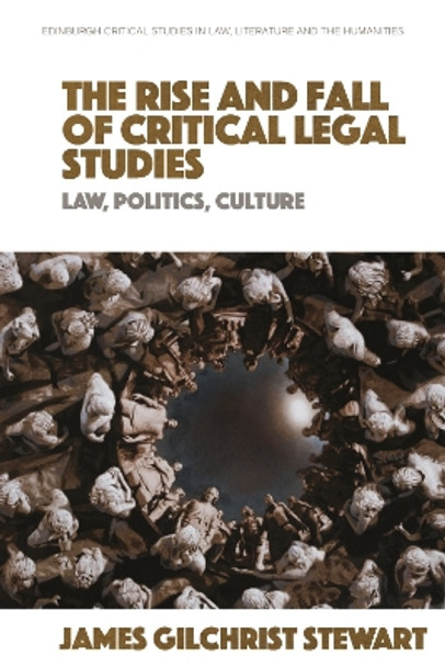 The Rise and Fall of Critical Legal Studies: Law, Politics, Culture by James Gilchrist Stewart 9781399515313