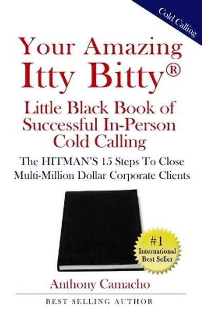 Your Amazing Itty Bitty(R) Little Black Book of Successful In-Person Cold Calling: The HITMAN'S 15 Steps To Close Multi-Million Dollar Corporate Clients by Anthony Camacho 9781950326389