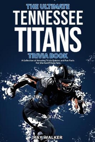 The Ultimate Tennessee Titans Trivia Book: A Collection of Amazing Trivia Quizzes and Fun Facts for Die-Hard Titans Fans! by Ray Walker 9781953563873